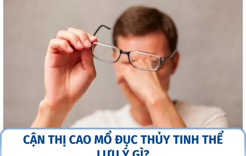 Cận thị cao mổ đục thủy tinh thể lưu ý gì?