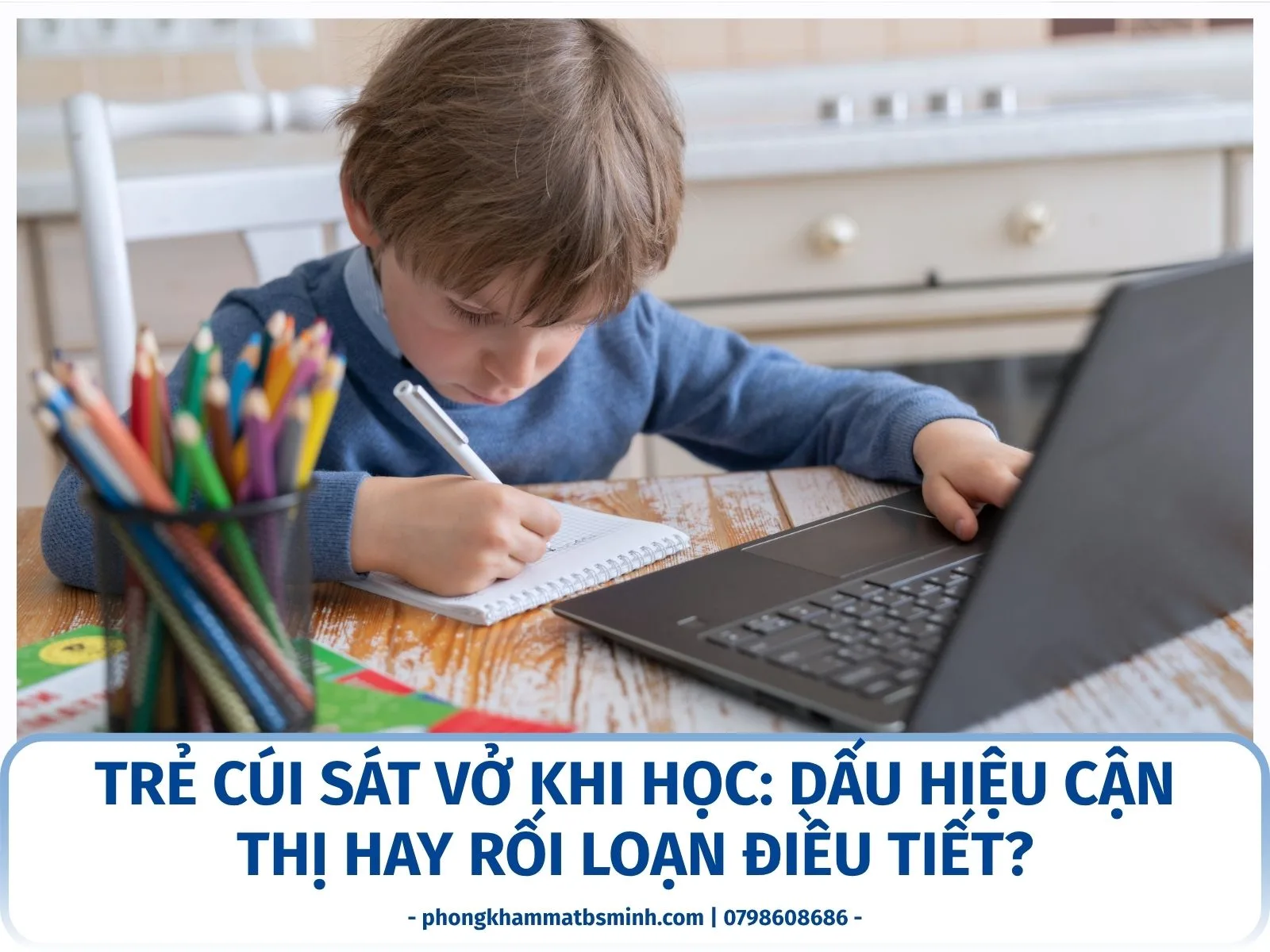 Trẻ cúi sát vở khi học: dấu hiệu cận thị hay rối loạn điều tiết?