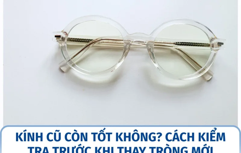 Kính cũ còn tốt không? Cách kiểm tra trước khi thay tròng mới